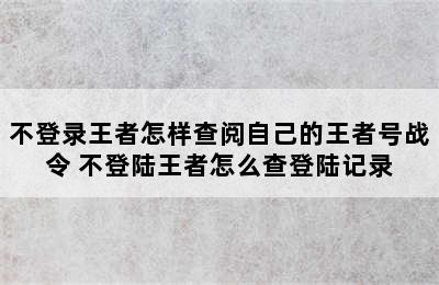 不登录王者怎样查阅自己的王者号战令 不登陆王者怎么查登陆记录